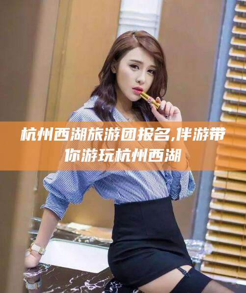 商洛杭州西湖旅游团报名,伴游带你游玩杭州西湖
