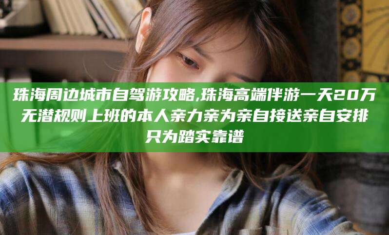 商洛珠海周边城市自驾游攻略,珠海高端伴游一天20万无潜规则上班的本人亲力亲为亲自接送亲自安排只为踏实靠谱